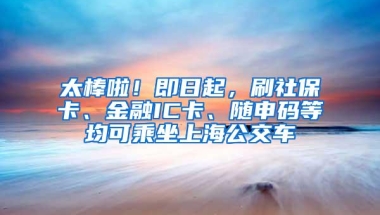 太棒啦！即日起，刷社保卡、金融IC卡、随申码等均可乘坐上海公交车