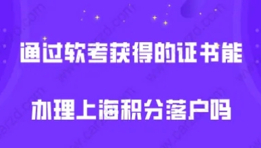 上海落户政策2021最新,通过软考获得的证书能办理上海积分落户吗？