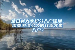 全日制大专积分入户深圳，需要缴纳多久的社保才能入户？