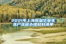 2021年上海应届毕业生落户流程办理材料清单