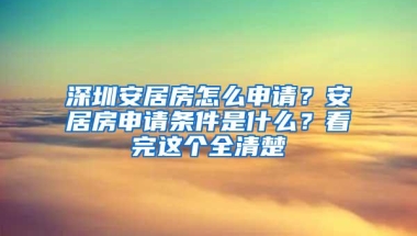 深圳安居房怎么申请？安居房申请条件是什么？看完这个全清楚