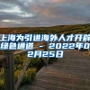 上海为引进海外人才开辟绿色通道 - 2022年02月25日