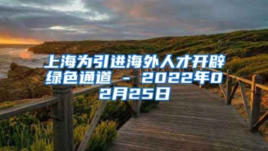 上海为引进海外人才开辟绿色通道 - 2022年02月25日