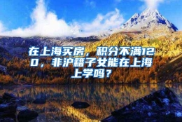 在上海买房，积分不满120，非沪籍子女能在上海上学吗？