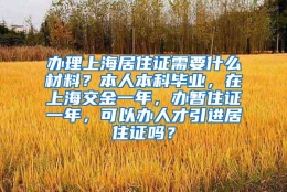 办理上海居住证需要什么材料？本人本科毕业，在上海交金一年，办暂住证一年，可以办人才引进居住证吗？