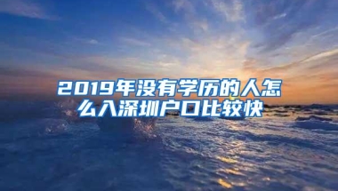 2019年没有学历的人怎么入深圳户口比较快