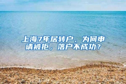 上海7年居转户，为何申请被拒，落户不成功？