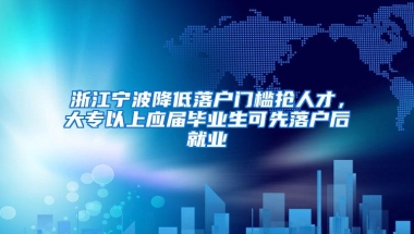 浙江宁波降低落户门槛抢人才，大专以上应届毕业生可先落户后就业