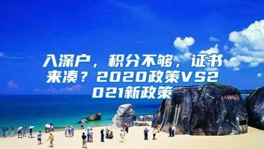 入深户，积分不够，证书来凑？2020政策VS2021新政策