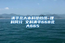 清华北大本科提档线 理科同分 文科清华668北大665