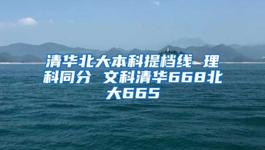 清华北大本科提档线 理科同分 文科清华668北大665