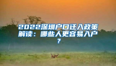 2022深圳户口迁入政策解读：哪些人更容易入户？