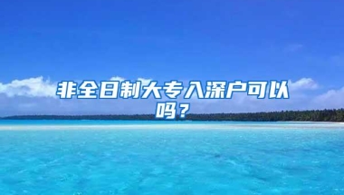 非全日制大专入深户可以吗？