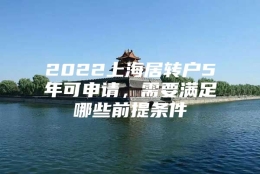 2022上海居转户5年可申请，需要满足哪些前提条件