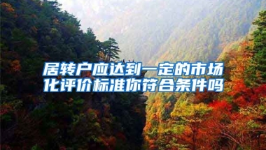 居转户应达到一定的市场化评价标准你符合条件吗