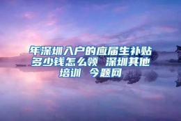 年深圳入户的应届生补贴多少钱怎么领 深圳其他培训 今题网