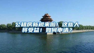 公租房新规来啦！这些人将受益！如何申请？