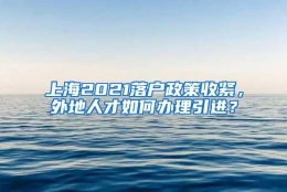 上海2021落户政策收紧，外地人才如何办理引进？