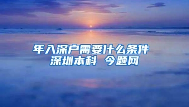 年入深户需要什么条件 深圳本科 今题网