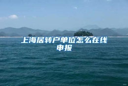 上海居转户单位怎么在线申报