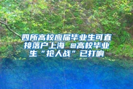 四所高校应届毕业生可直接落户上海 @高校毕业生“抢人战”已打响