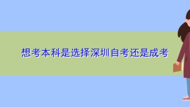 想考本科是选择深圳自考还是成考