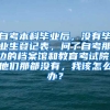 自考本科毕业后，没有毕业生登记表，问了自考那边的档案馆和教育考试院，他们那都没有，我该怎么办？