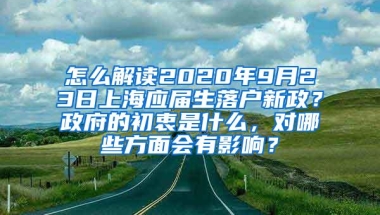 怎么解读2020年9月23日上海应届生落户新政？政府的初衷是什么，对哪些方面会有影响？