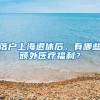 落户上海退休后，有哪些额外医疗福利？