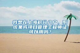 我想在上海积分入户，系统集成项目管理工程师证可以用吗？