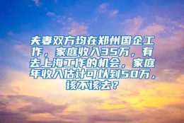 夫妻双方均在郑州国企工作，家庭收入35万，有去上海工作的机会，家庭年收入估计可以到50万，该不该去？