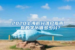 2020上海积分落户指南，你的学历值多少分？