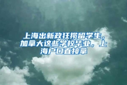 上海出新政狂揽留学生，加拿大这些学校毕业，上海户口直接拿