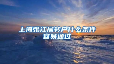 上海张江居转户什么条件容易通过