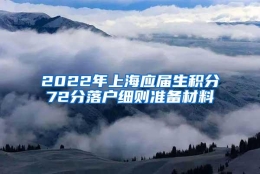 2022年上海应届生积分72分落户细则准备材料