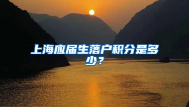 上海应届生落户积分是多少？