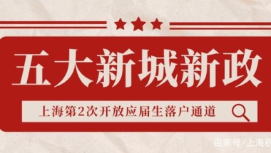 重磅！新增“5大新城”，上海第2次开放应届生落户通道！