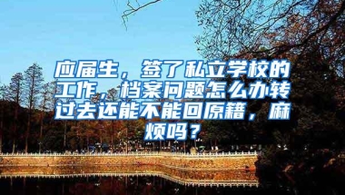 应届生，签了私立学校的工作，档案问题怎么办转过去还能不能回原籍，麻烦吗？