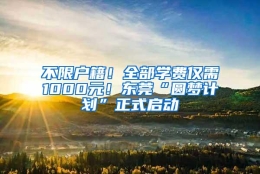 不限户籍！全部学费仅需1000元！东莞“圆梦计划”正式启动