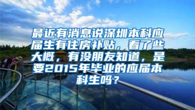 最近有消息说深圳本科应届生有住房补贴，看了些大概，有没朋友知道，是要2015年毕业的应届本科生吗？