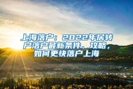 上海落户：2022年居转户落户最新条件、攻略，如何更快落户上海