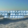 2021上海市人才引进落户政策：哪些人员可以申请？附申请材料！