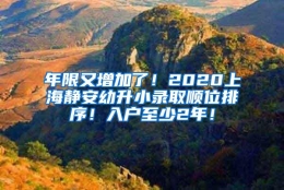 年限又增加了！2020上海静安幼升小录取顺位排序！入户至少2年！