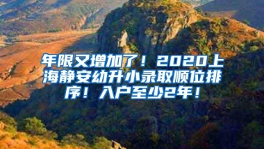 年限又增加了！2020上海静安幼升小录取顺位排序！入户至少2年！