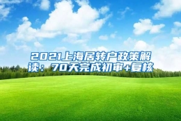 2021上海居转户政策解读：70天完成初审+复核