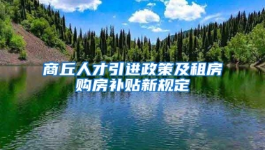 商丘人才引进政策及租房购房补贴新规定