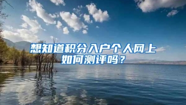 想知道积分入户个人网上如何测评吗？