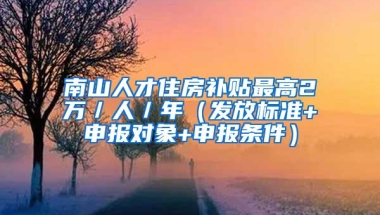 南山人才住房补贴最高2万／人／年（发放标准+申报对象+申报条件）