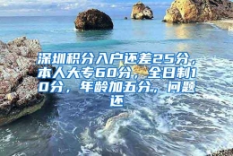 深圳积分入户还差25分，本人大专60分，全日制10分，年龄加五分，问题还