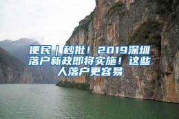 便民｜秒批！2019深圳落户新政即将实施！这些人落户更容易